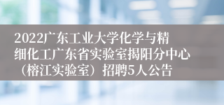 2022广东工业大学化学与精细化工广东省实验室揭阳分中心（榕江实验室）招聘5人公告