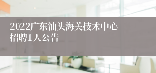 2022广东汕头海关技术中心招聘1人公告