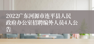 2022广东河源市连平县人民政府办公室招聘编外人员4人公告