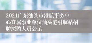 2021广东汕头市港航事务中心直属事业单位汕头港引航站招聘拟聘人员公示