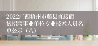 2022广西梧州市藤县直接面试招聘事业单位专业技术人员名单公示（八）