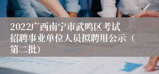 2022广西南宁市武鸣区考试招聘事业单位人员拟聘用公示（第二批）