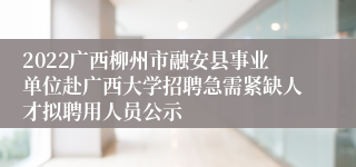 2022广西柳州市融安县事业单位赴广西大学招聘急需紧缺人才拟聘用人员公示