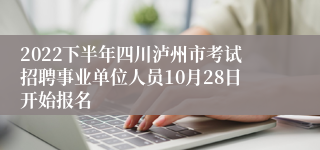 2022下半年四川泸州市考试招聘事业单位人员10月28日开始报名