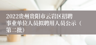 2022贵州贵阳市云岩区招聘事业单位人员拟聘用人员公示（第二批）