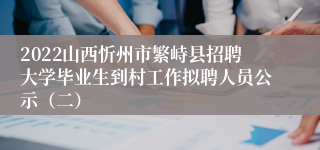 2022山西忻州市繁峙县招聘大学毕业生到村工作拟聘人员公示（二）