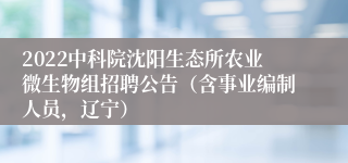 2022中科院沈阳生态所农业微生物组招聘公告（含事业编制人员，辽宁）