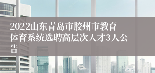 2022山东青岛市胶州市教育体育系统选聘高层次人才3人公告