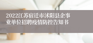 2022江苏宿迁市沭阳县企事业单位招聘疫情防控告知书