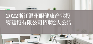 2022浙江温州眼健康产业投资建设有限公司招聘2人公告