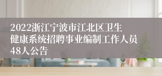 2022浙江宁波市江北区卫生健康系统招聘事业编制工作人员48人公告