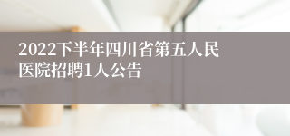 2022下半年四川省第五人民医院招聘1人公告