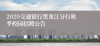 2020交通银行黑龙江分行秋季校园招聘公告