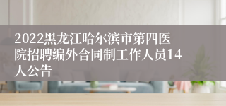 2022黑龙江哈尔滨市第四医院招聘编外合同制工作人员14人公告