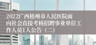 2022广西梧州市人民医院面向社会直接考核招聘事业单位工作人员1人公告（二）