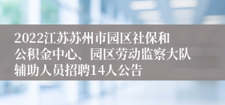 2022江苏苏州市园区社保和公积金中心、园区劳动监察大队辅助人员招聘14人公告