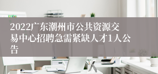 2022广东潮州市公共资源交易中心招聘急需紧缺人才1人公告