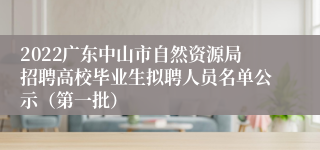 2022广东中山市自然资源局招聘高校毕业生拟聘人员名单公示（第一批）