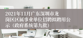 2021年11月广东深圳市龙岗区区属事业单位招聘拟聘用公示（政府系统第九批）