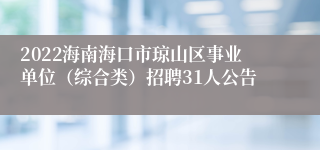 2022海南海口市琼山区事业单位（综合类）招聘31人公告