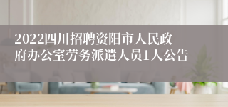 2022四川招聘资阳市人民政府办公室劳务派遣人员1人公告