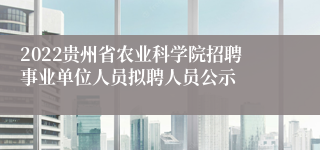 2022贵州省农业科学院招聘事业单位人员拟聘人员公示