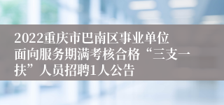 2022重庆市巴南区事业单位面向服务期满考核合格“三支一扶”人员招聘1人公告