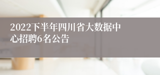 2022下半年四川省大数据中心招聘6名公告