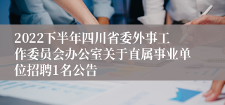 2022下半年四川省委外事工作委员会办公室关于直属事业单位招聘1名公告