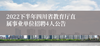 2022下半年四川省教育厅直属事业单位招聘4人公告