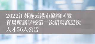 2022江苏连云港市赣榆区教育局所属学校第二次招聘高层次人才56人公告