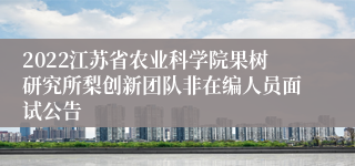 2022江苏省农业科学院果树研究所梨创新团队非在编人员面试公告