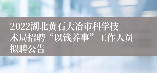 2022湖北黄石大冶市科学技术局招聘“以钱养事”工作人员拟聘公告