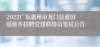 2022广东惠州市龙门县蓝田瑶族乡招聘党建联络员笔试公告