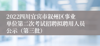 2022四川宜宾市叙州区事业单位第二次考试招聘拟聘用人员公示（第三批）