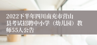 2022下半年四川南充市营山县考试招聘中小学（幼儿园）教师55人公告