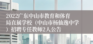 2022广东中山市教育和体育局直属学校（中山市杨仙逸中学）招聘专任教师2人公告