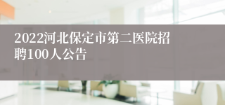 2022河北保定市第二医院招聘100人公告