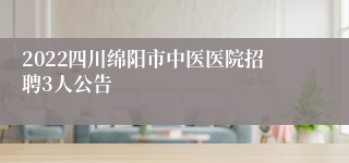 2022四川绵阳市中医医院招聘3人公告