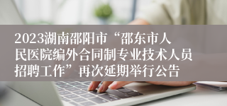 2023湖南邵阳市“邵东市人民医院编外合同制专业技术人员招聘工作”再次延期举行公告