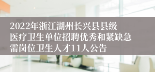 2022年浙江湖州长兴县县级医疗卫生单位招聘优秀和紧缺急需岗位卫生人才11人公告