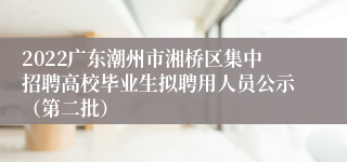 2022广东潮州市湘桥区集中招聘高校毕业生拟聘用人员公示（第二批）