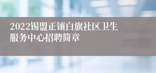 2022锡盟正镶白旗社区卫生服务中心招聘简章