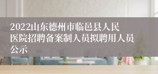 2022山东德州市临邑县人民医院招聘备案制人员拟聘用人员公示