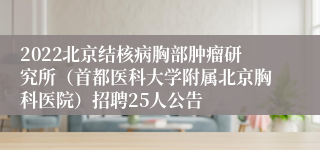 2022北京结核病胸部肿瘤研究所（首都医科大学附属北京胸科医院）招聘25人公告