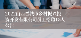 2022山西晋城市乡村振兴投资开发有限公司员工招聘15人公告