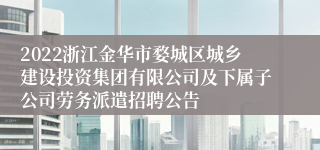 2022浙江金华市婺城区城乡建设投资集团有限公司及下属子公司劳务派遣招聘公告