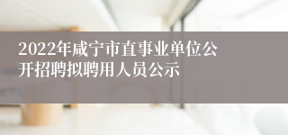 2022年咸宁市直事业单位公开招聘拟聘用人员公示