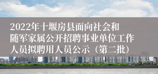 2022年十堰房县面向社会和随军家属公开招聘事业单位工作人员拟聘用人员公示（第二批）