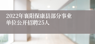 2022年襄阳保康县部分事业单位公开招聘25人